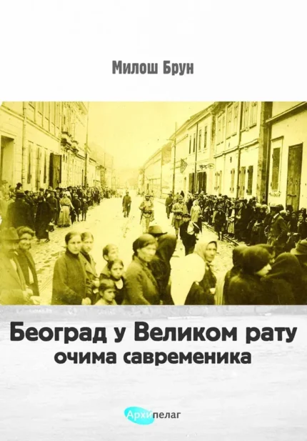 Beograd u Velikom ratu: očima savremenika Miloš Brun
